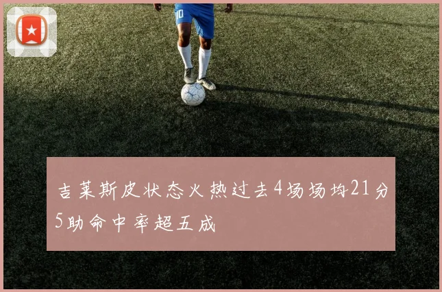 吉莱斯皮状态火热过去4场场均21分5助命中率超五成