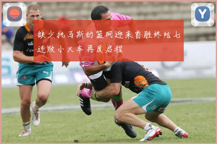 缺少托马斯的篮网迎来首胜终结七连败小火车再度启程