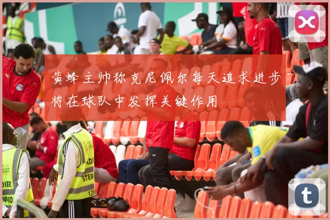 黄蜂主帅称克尼佩尔每天追求进步将在球队中发挥关键作用