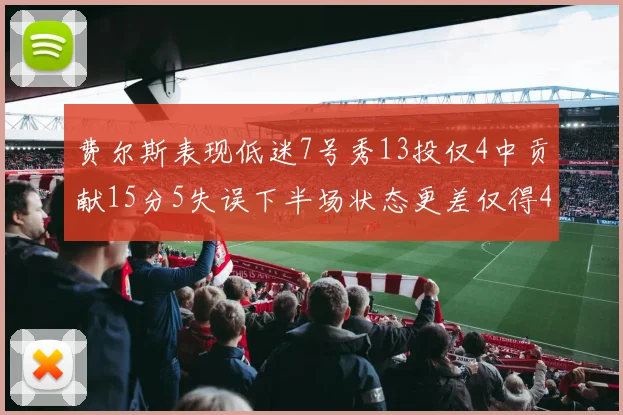费尔斯表现低迷7号秀13投仅4中贡献15分5失误下半场状态更差仅得4分