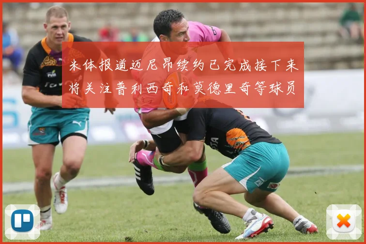 米体报道迈尼昂续约已完成接下来将关注普利西奇和莫德里奇等球员的未来