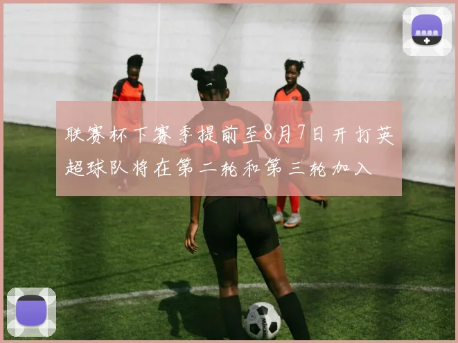 联赛杯下赛季提前至8月7日开打英超球队将在第二轮和第三轮加入