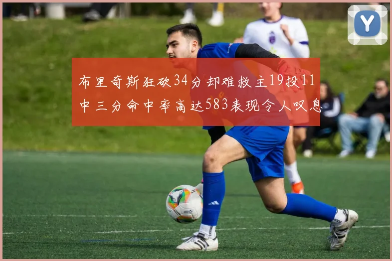 布里奇斯狂砍34分却难救主19投11中三分命中率高达583表现令人叹息