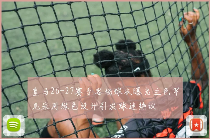 皇马26-27赛季客场球衣曝光主色罕见采用绿色设计引发球迷热议