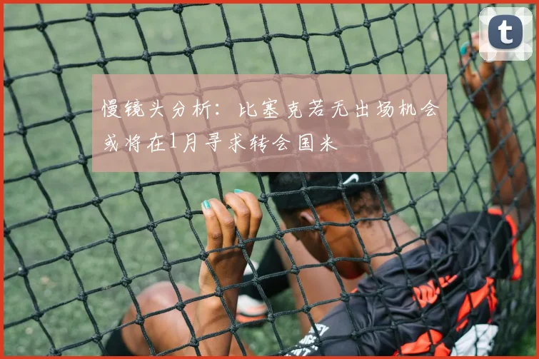 慢镜头分析：比塞克若无出场机会或将在1月寻求转会国米