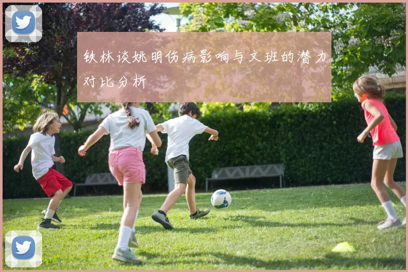 铁林谈姚明伤病影响与文班的潜力对比分析