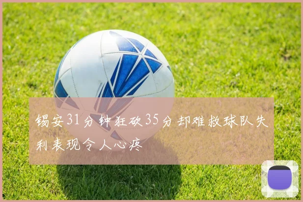 锡安31分钟狂砍35分却难救球队失利表现令人心疼